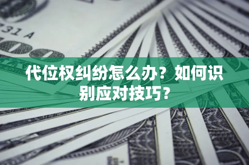 北京代位权纠纷怎么办？如何识别应对技巧？