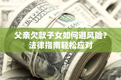 北京父亲欠款子女如何避风险？法律指南轻松应对