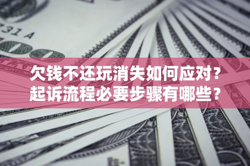 北京欠钱不还玩消失如何应对？起诉流程必要步骤有哪些？