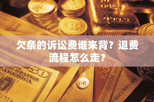 北京欠条的诉讼费谁来背？退费流程怎么走？