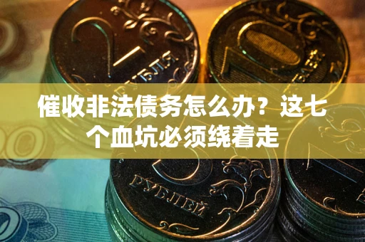 北京催收非法债务怎么办？这七个血坑必须绕着走