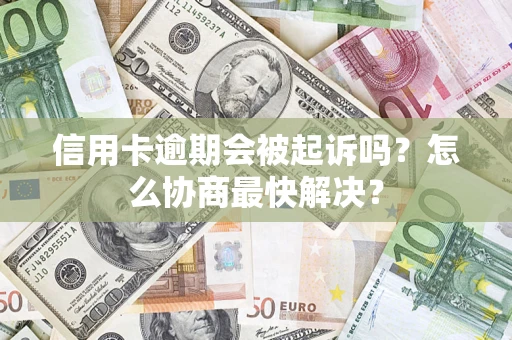 北京信用卡逾期会被起诉吗？怎么协商最快解决？