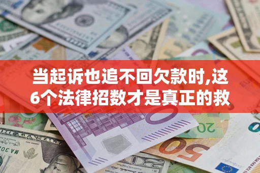 北京当起诉也追不回欠款时,这6个法律招数才是真正的救命稻草