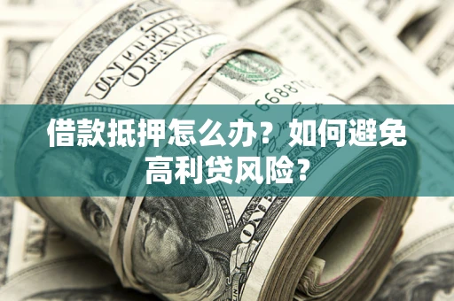 北京借款抵押怎么办？如何避免高利贷风险？